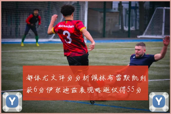 都体尤文评分分析佩林布雷默凯利获6分伊尔迪兹表现略逊仅得55分